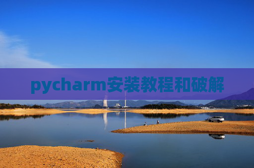 pycharm安装教程和破解 pycharm安装教程和破解