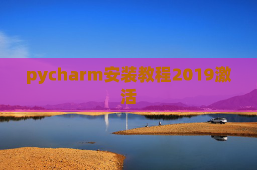 pycharm安装教程2019激活 pycharm安装教程2019激活